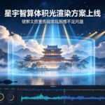 星宇智算体积光渲染方案上线 破解文旅宣传视频氛围感不足问题