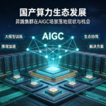国产算力生态发展:昇腾集群在AIGC场景落地现状与机会
