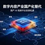 数字内容产业国产化替代:国产 AI 视频平台发展机遇