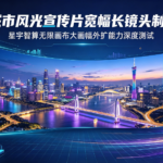 城市风光宣传片宽幅长镜头制作:星宇智算无限画布大画幅外扩能力深度测试